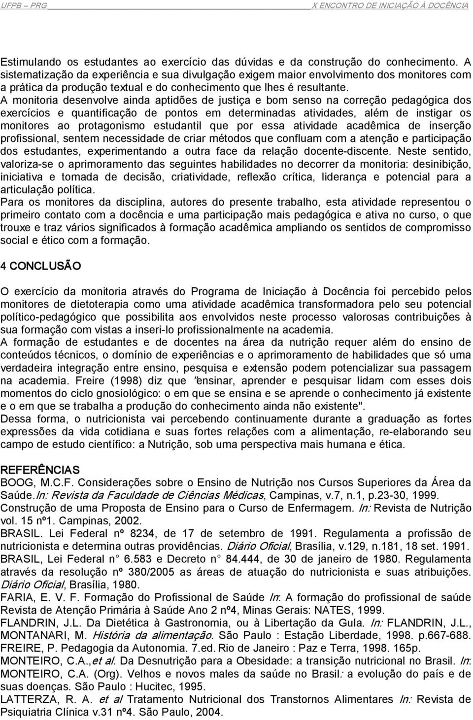 A monitoria desenvolve ainda aptidões de justiça e bom senso na correção pedagógica dos exercícios e quantificação de pontos em determinadas atividades, além de instigar os monitores ao protagonismo