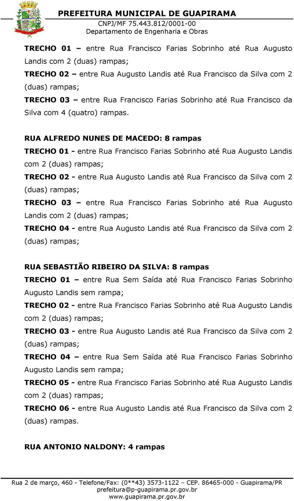 RUA ALFREDO NUNES DE MACEDO: 8 rampas TRECHO 01 - entre Rua Francisco Farias Sobrinho até Rua Augusto Landis com 2 (duas) rampas; TRECHO 02 - entre Rua Augusto Landis até Rua Francisco da Silva com 2