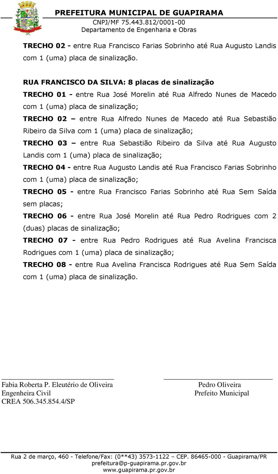 Rua Sebastião Ribeiro da Silva com 1 (uma) placa de sinalização; TRECHO 03 entre Rua Sebastião Ribeiro da Silva até Rua Augusto Landis com 1 (uma) placa de sinalização; TRECHO 04 - entre Rua Augusto