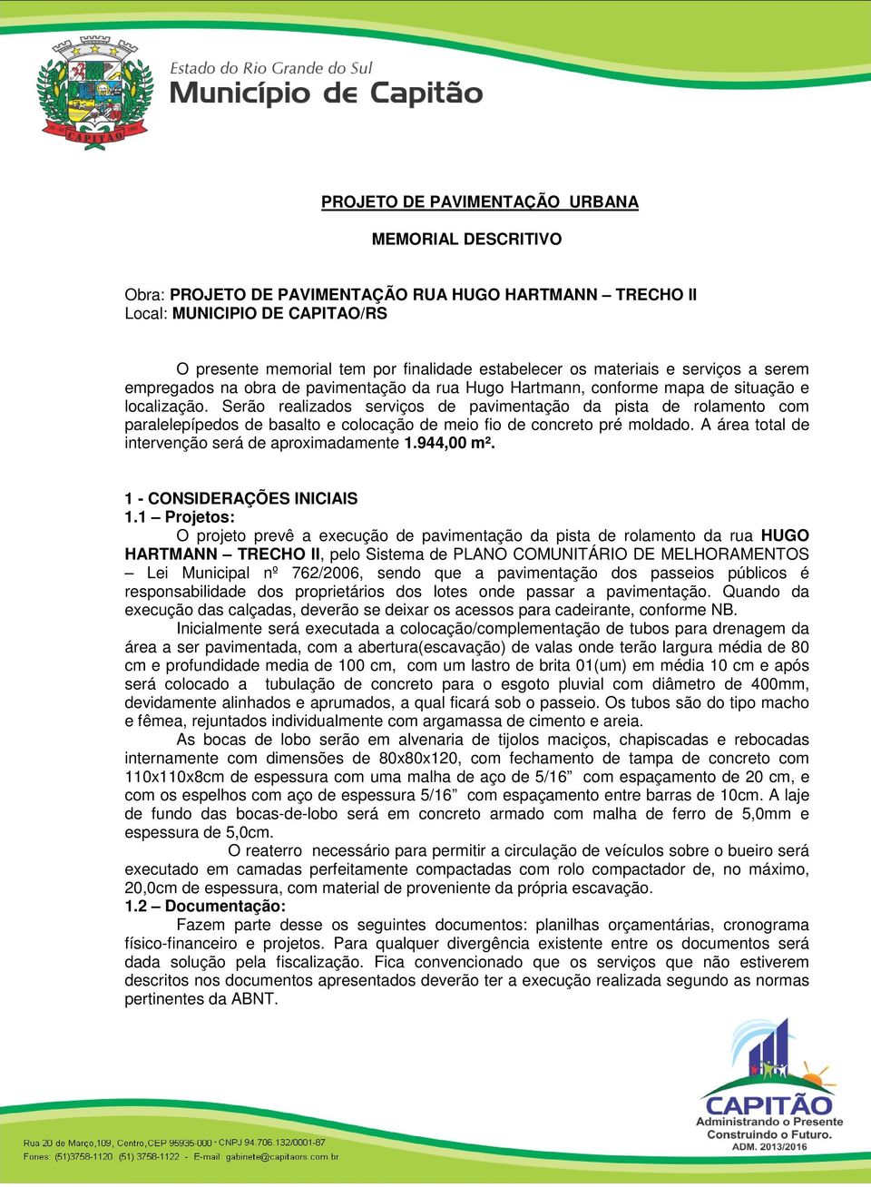 Serão realizados serviços de pavimentação da pista de rolamento com paralelepípedos de basalto e colocação de meio fio de concreto pré moldado. A área total de intervenção será de aproximadamente 1.