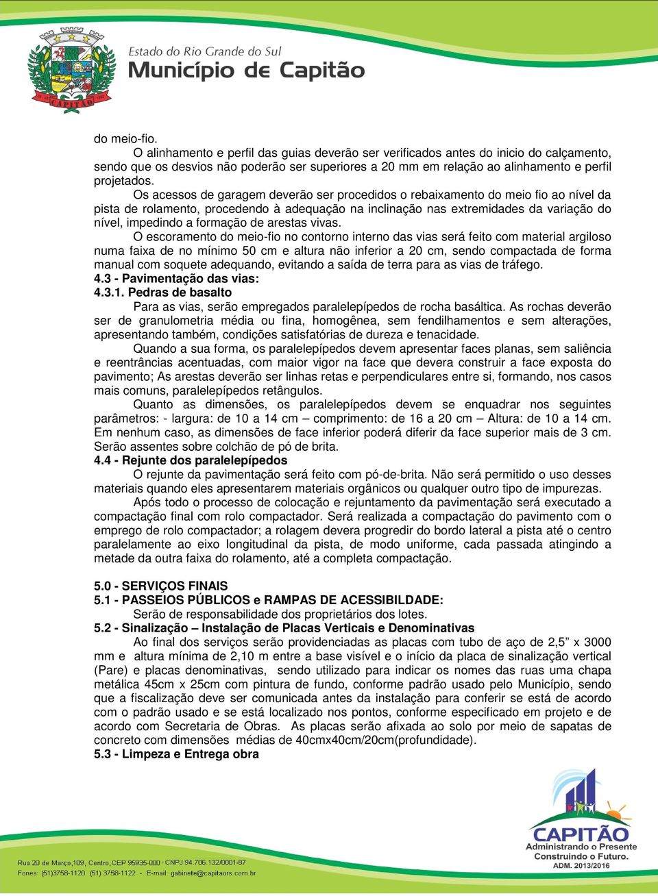 Os acessos de garagem deverão ser procedidos o rebaixamento do meio fio ao nível da pista de rolamento, procedendo à adequação na inclinação nas extremidades da variação do nível, impedindo a