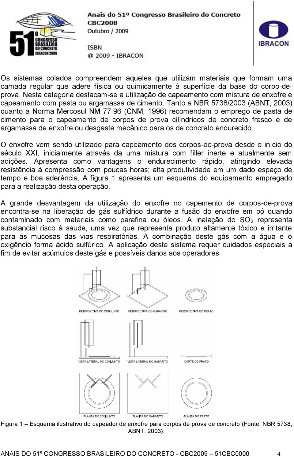 Tanto a NBR 5738/2003 (ABNT, 2003) quanto a Norma Mercosul NM 77:96 (CNM, 1996) recomendam o emprego de pasta de cimento para o capeamento de corpos de prova cilíndricos de concreto fresco e de