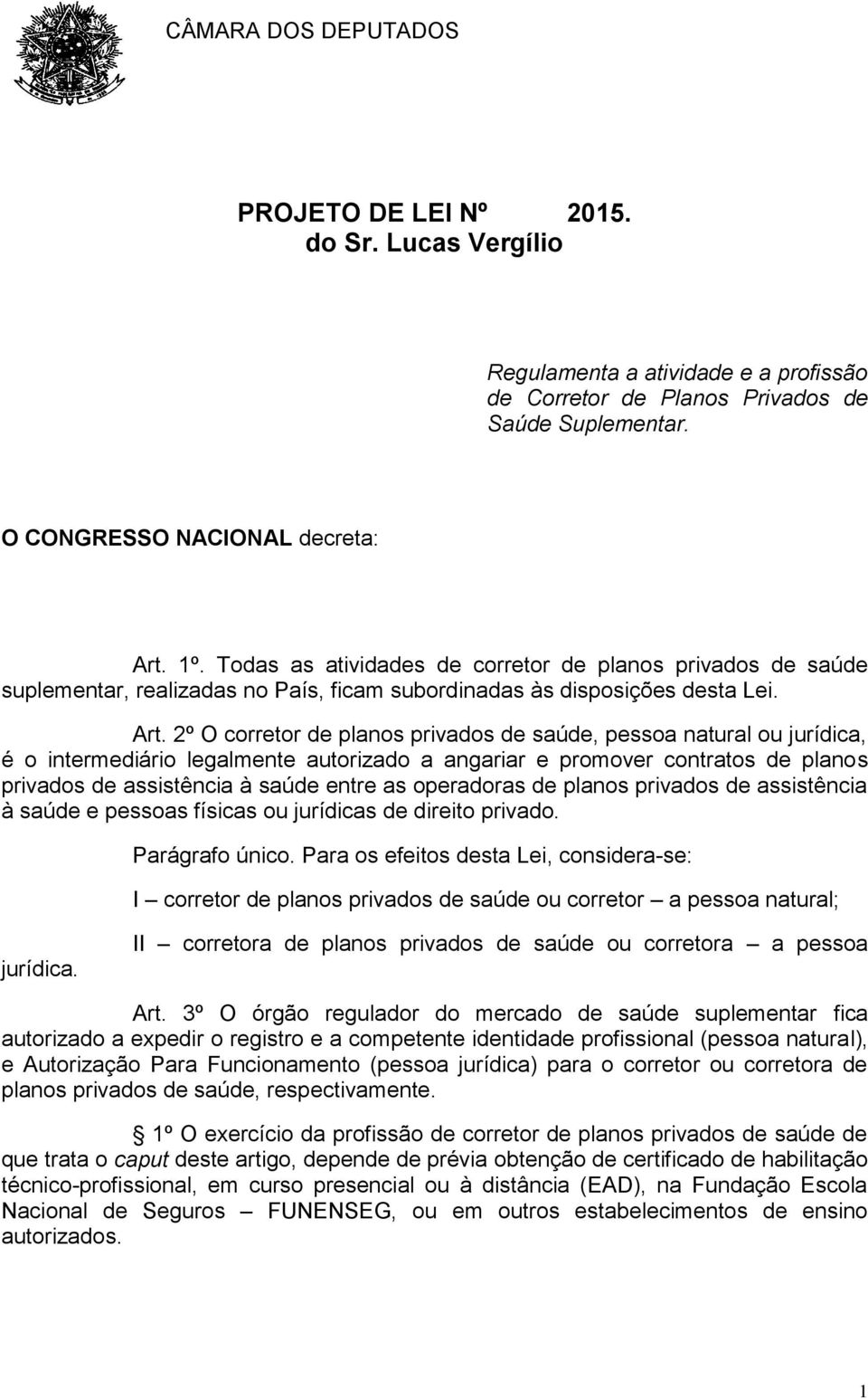 2º O corretor de planos privados de saúde, pessoa natural ou jurídica, é o intermediário legalmente autorizado a angariar e promover contratos de planos privados de assistência à saúde entre as