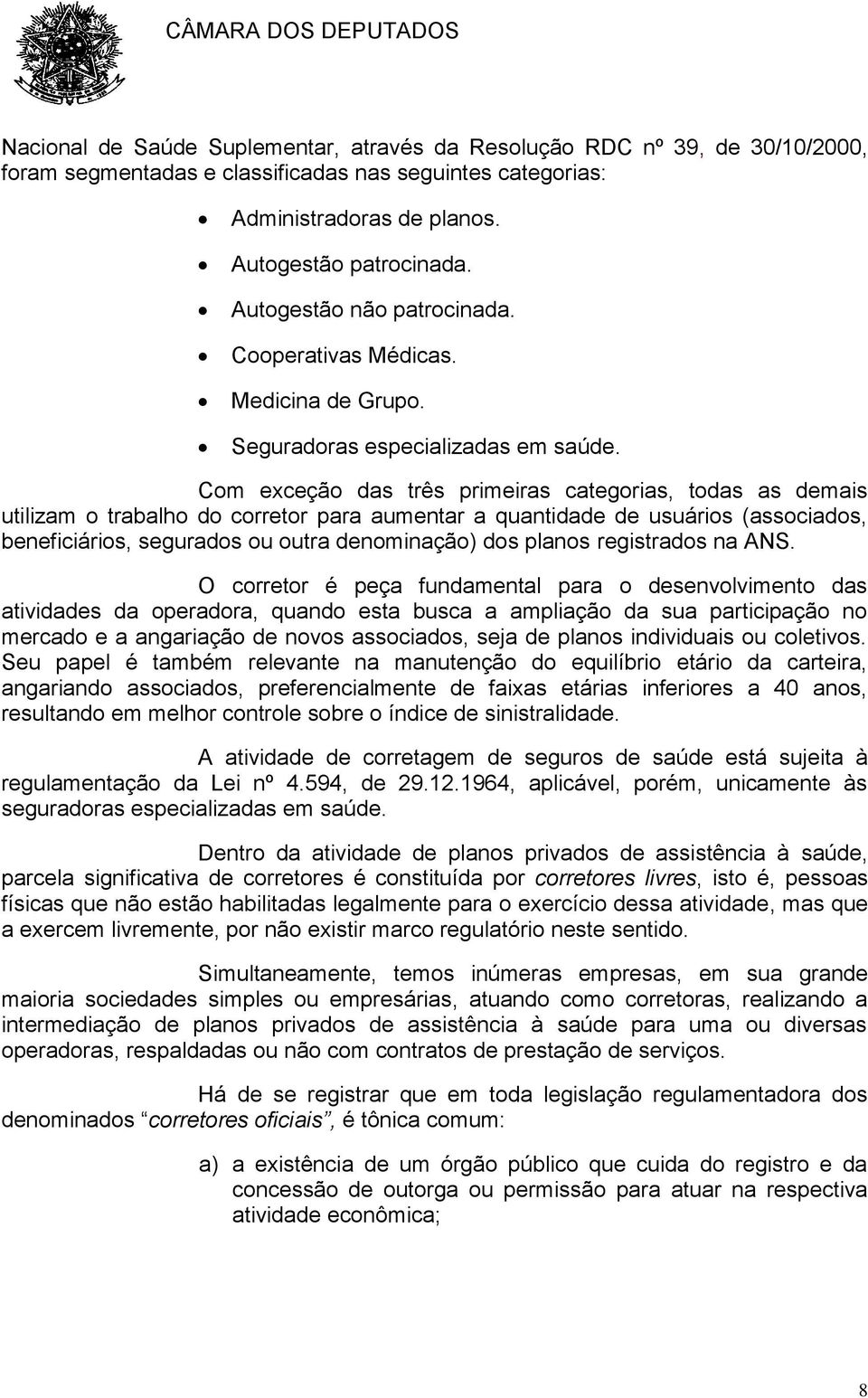 Com exceção das três primeiras categorias, todas as demais utilizam o trabalho do corretor para aumentar a quantidade de usuários (associados, beneficiários, segurados ou outra denominação) dos