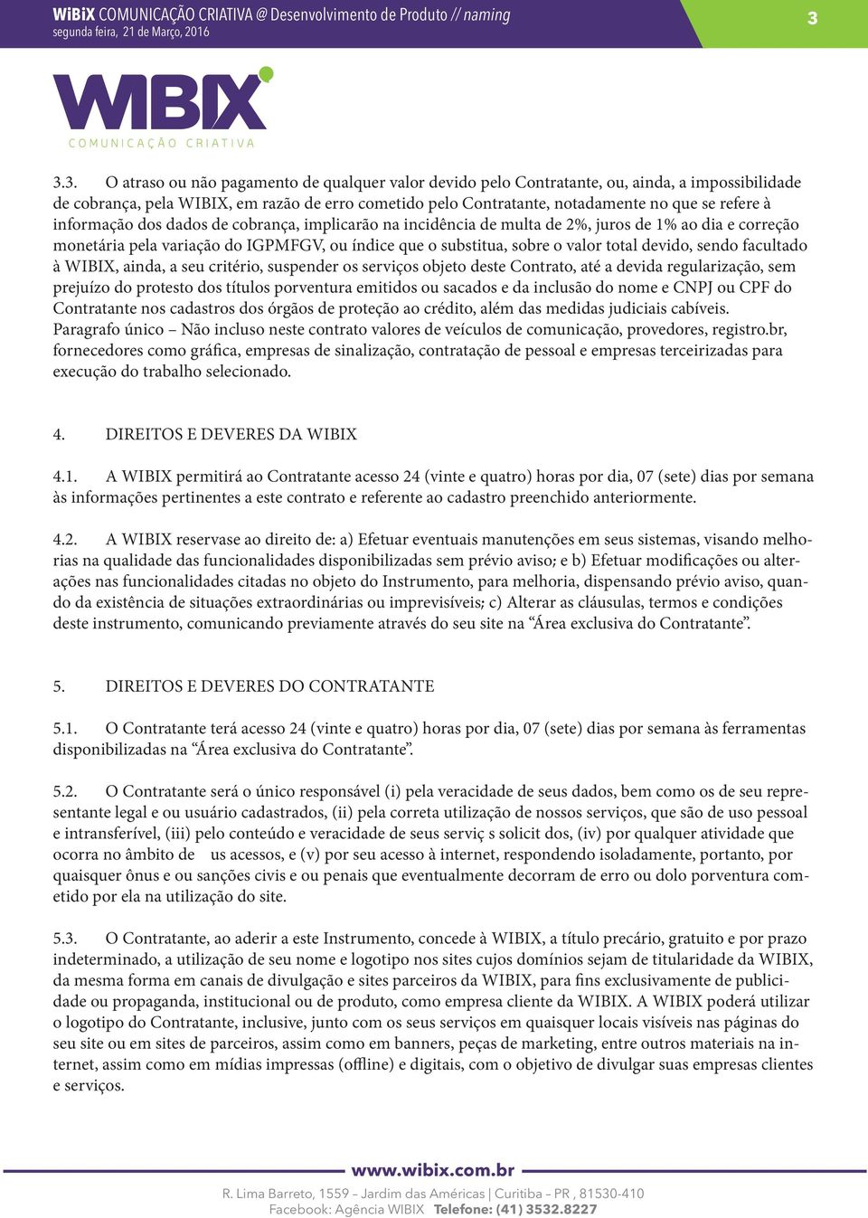 devido, sendo facultado à WIBIX, ainda, a seu critério, suspender os serviços objeto deste Contrato, até a devida regularização, sem prejuízo do protesto dos títulos porventura emitidos ou sacados e