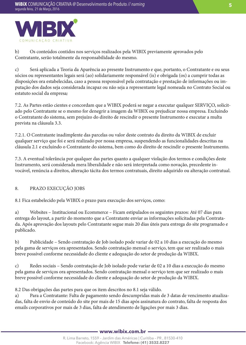 cumprir todas as disposições ora estabelecidas, caso a pessoa responsável pela contratação e prestação de informações ou imputação dos dados seja considerada incapaz ou não seja a representante legal