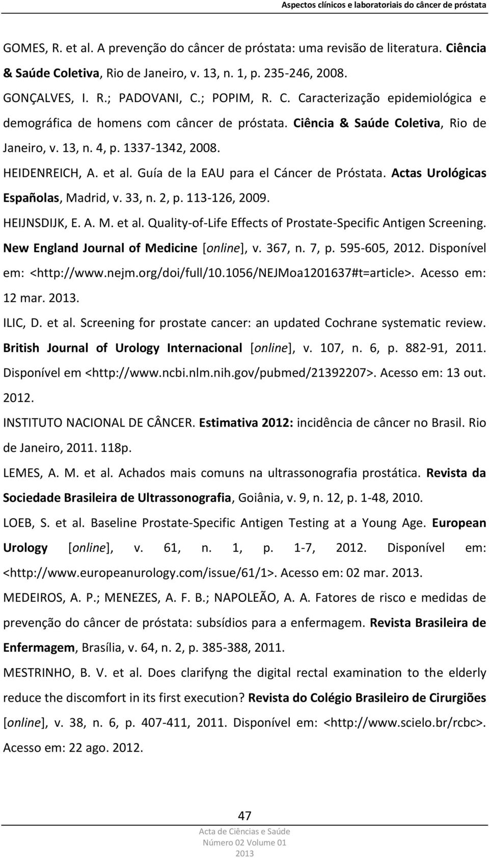 113-126, 2009. HEIJNSDIJK, E. A. M. et al. Quality-of-Life Effects of Prostate-Specific Antigen Screening. New England Journal of Medicine [online], v. 367, n. 7, p. 595-605, 2012.