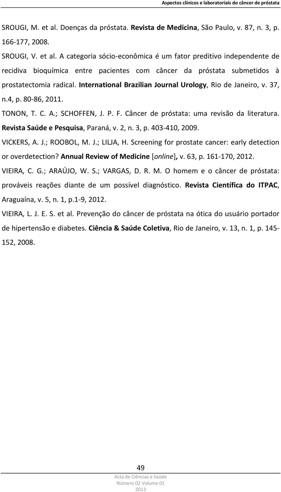 Revista Saúde e Pesquisa, Paraná, v. 2, n. 3, p. 403-410, 2009. VICKERS, A. J.; ROOBOL, M. J.; LILJA, H. Screening for prostate cancer: early detection or overdetection?