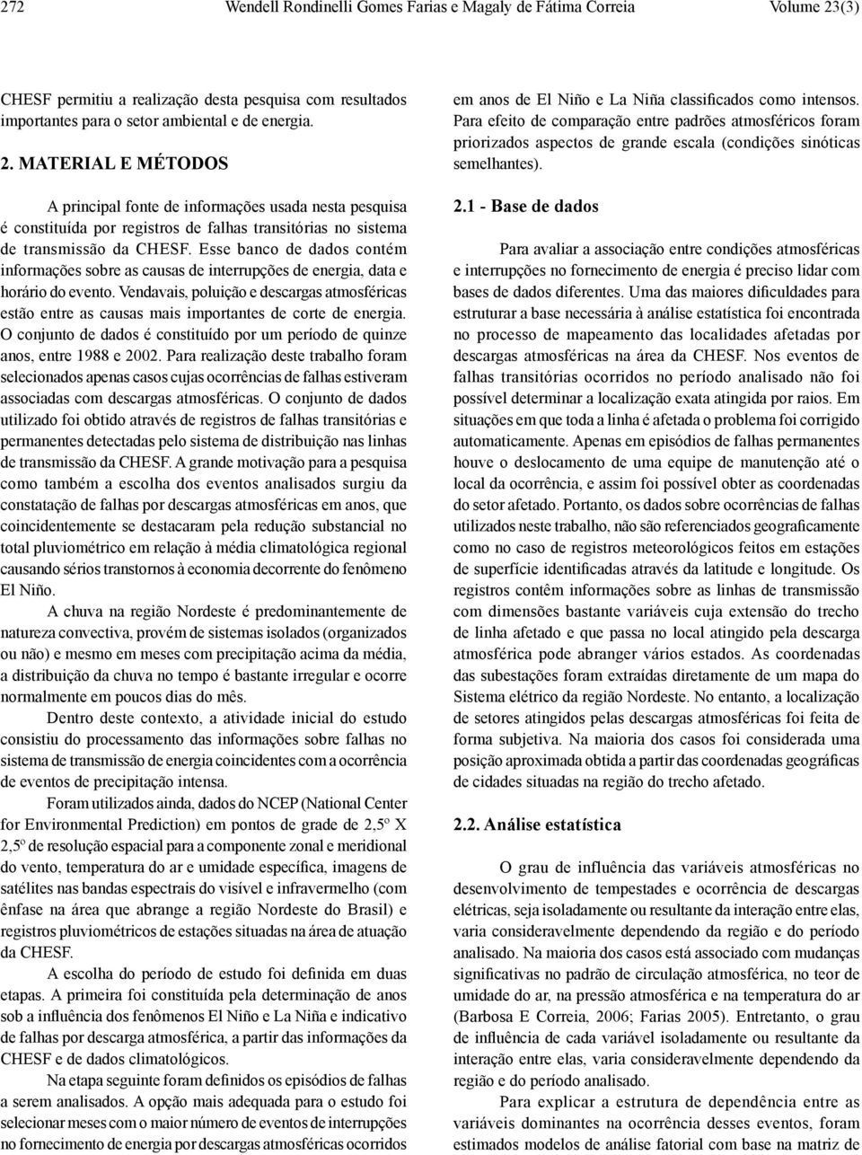 MATERIAL E MÉTODOS A principal fonte de informações usada nesta pesquisa é constituída por registros de falhas transitórias no sistema de transmissão da CHESF.