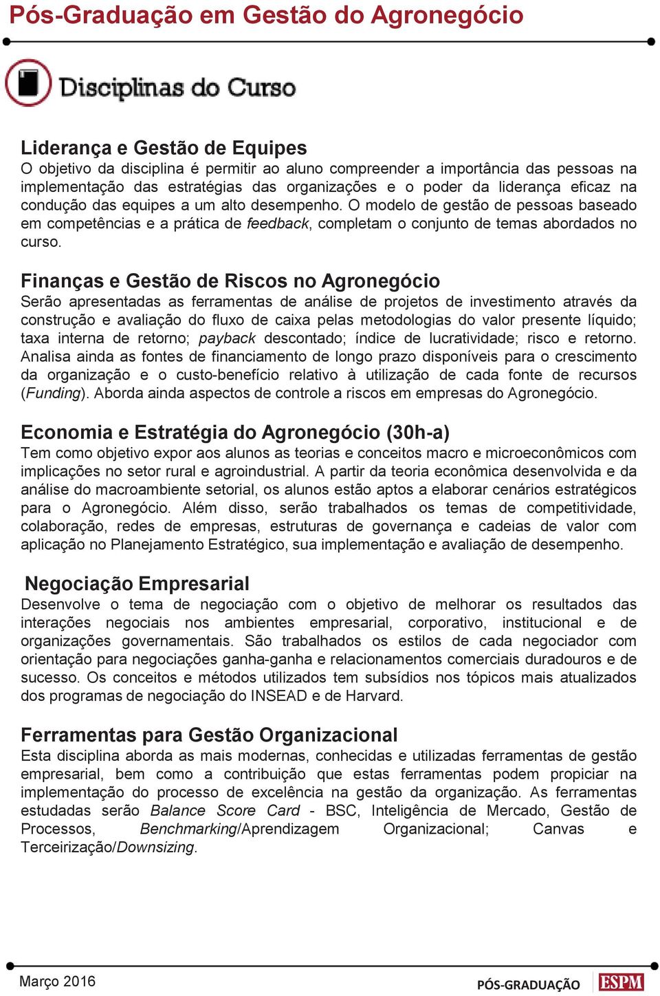 Finanças e Gestão de Riscos no Agronegócio Serão apresentadas as ferramentas de análise de projetos de investimento através da construção e avaliação do fluxo de caixa pelas metodologias do valor