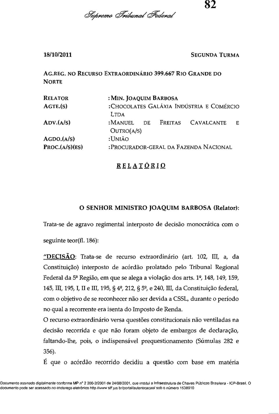 (a/s)(es) :Procurador-geral da Fazenda Nacional RELATÓRIO O SENHOR MINISTRO JOAQUIM BARBOSA (Relator): Trata-se de agravo regimental interposto de decisão monocrática com o seguinte teor (fl.