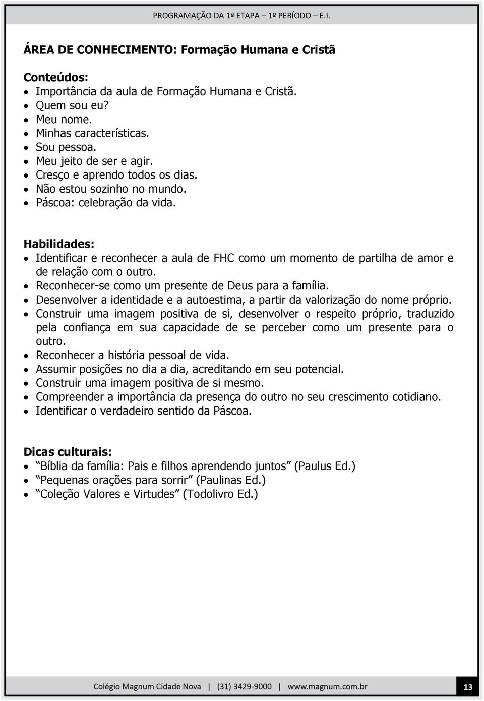 Reconhecer-se como um presente de Deus para a família. Desenvolver a identidade e a autoestima, a partir da valorização do nome próprio.