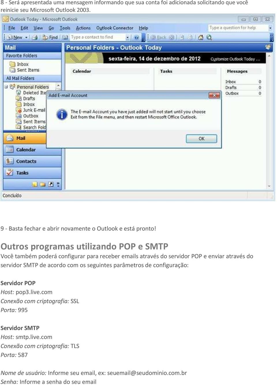 Outros programas utilizando POP e SMTP Você também poderá configurar para receber emails através do servidor POP e enviar através do servidor SMTP de acordo com