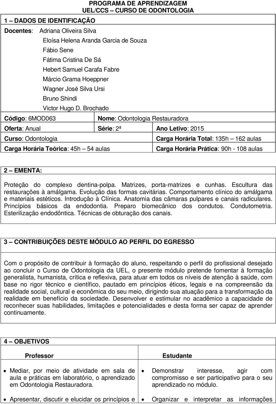 Brochado Nome: Odontologia Restauradora Oferta: Anual Série: 2ª Ano Letivo: 2015 Curso: Odontologia Carga Horária Teórica: 45h 54 aulas Carga Horária Total: 135h 162 aulas Carga Horária Prática: 90h