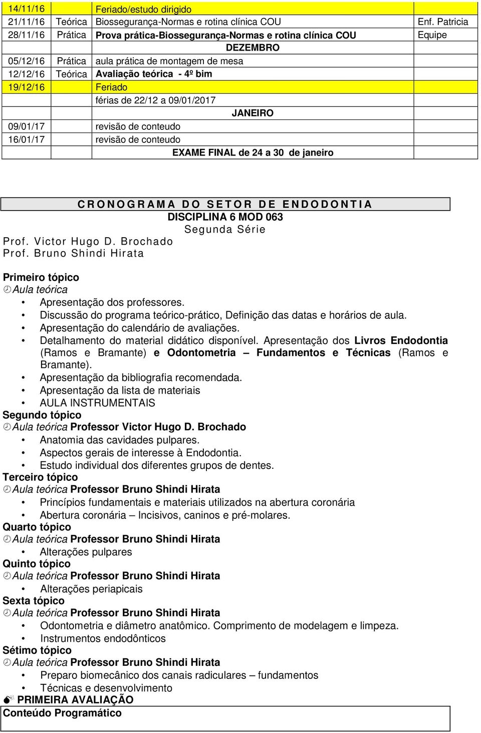 19/12/16 Feriado férias de 22/12 a 09/01/2017 JANEIRO 09/01/17 revisão de conteudo 16/01/17 revisão de conteudo EXAME FINAL de 24 a 30 de janeiro CRONOGRAMA DO SETOR DE ENDODONTIA DISCIPLINA 6 MOD