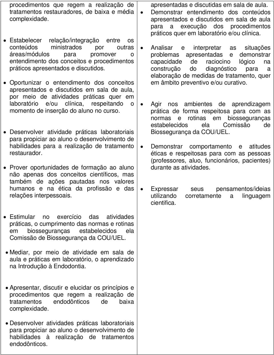 Oportunizar o entendimento dos conceitos apresentados e discutidos em sala de aula, por meio de atividades práticas quer em laboratório e/ou clínica, respeitando o momento de inserção do aluno no