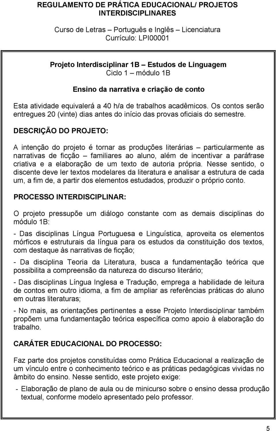 DESCRIÇÃO DO PROJETO: A intenção do projeto é tornar as produções literárias particularmente as narrativas de ficção familiares ao aluno, além de incentivar a paráfrase criativa e a elaboração de um