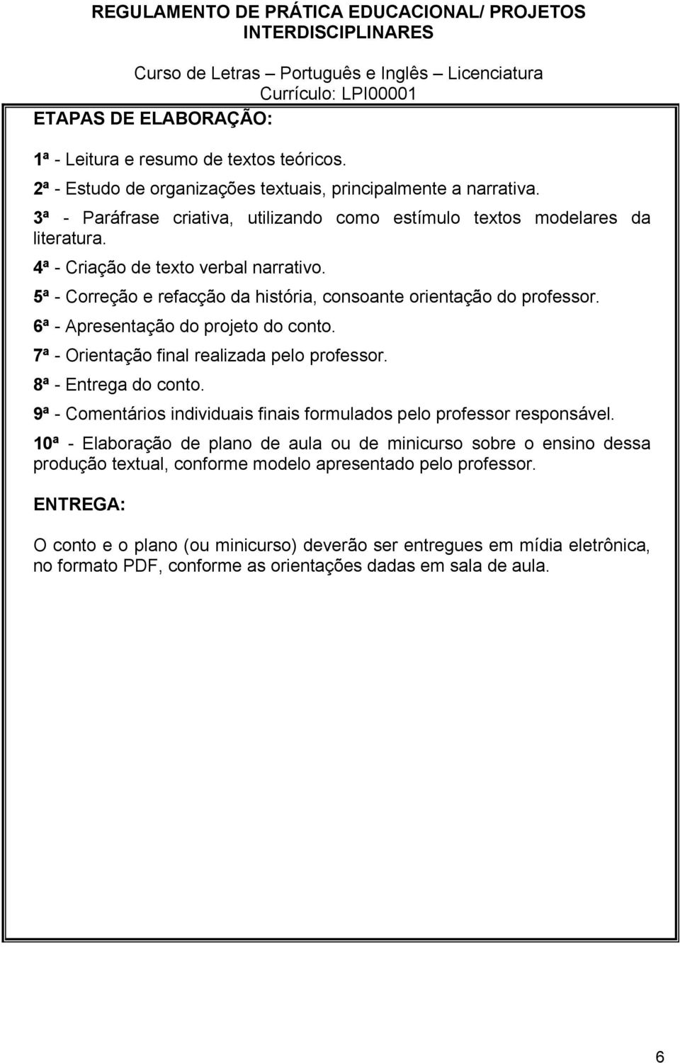 6ª - Apresentação do projeto do conto. 7ª - Orientação final realizada pelo professor. 8ª - Entrega do conto. 9ª - Comentários individuais finais formulados pelo professor responsável.