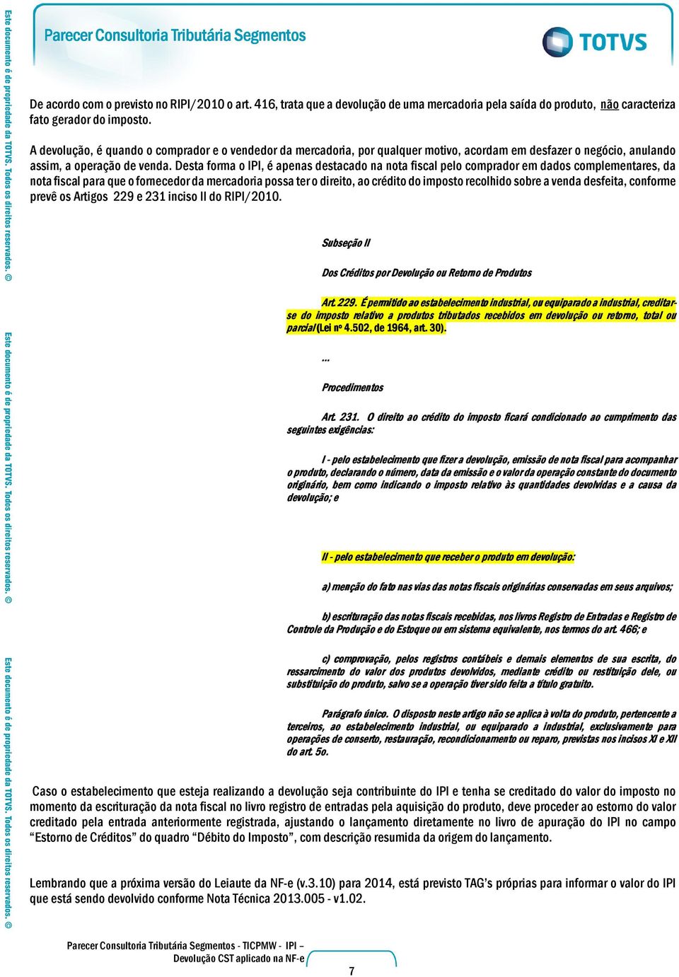 Desta forma o IPI, é apenas destacado na nota fiscal pelo comprador em dados complementares, da nota fiscal para que o fornecedor da mercadoria possa ter o direito, ao crédito do imposto recolhido