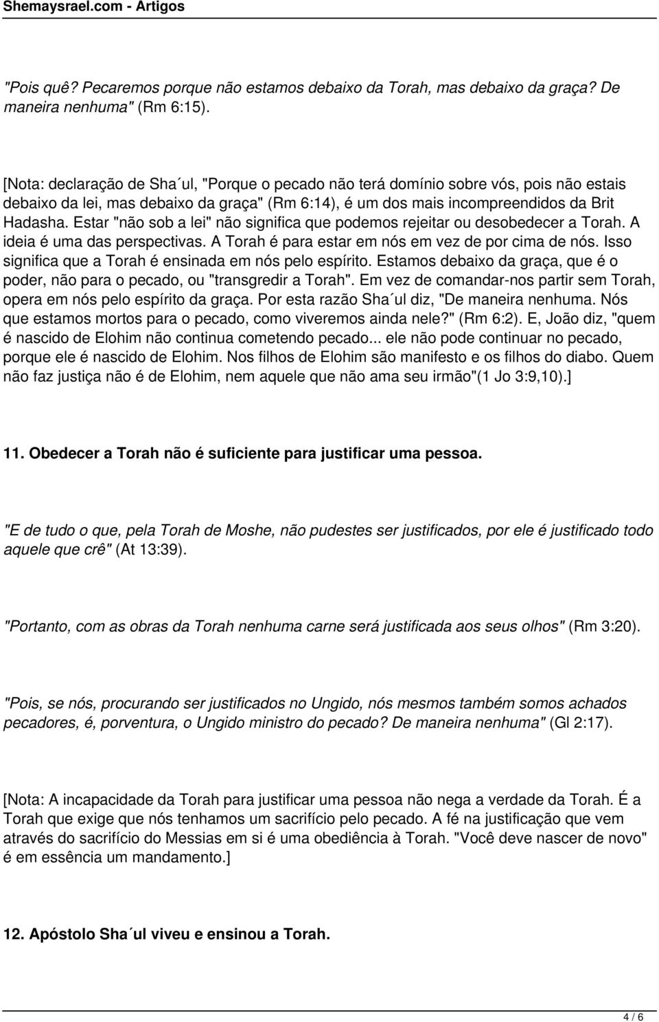 Estar "não sob a lei" não significa que podemos rejeitar ou desobedecer a Torah. A ideia é uma das perspectivas. A Torah é para estar em nós em vez de por cima de nós.