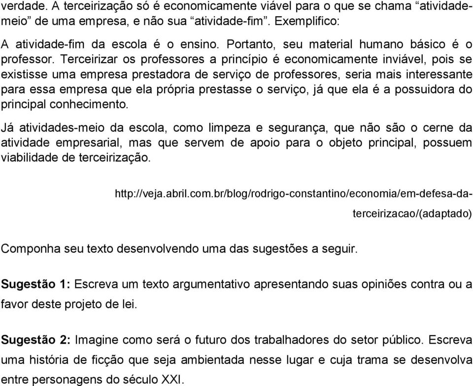 Terceirizar os professores a princípio é economicamente inviável, pois se existisse uma empresa prestadora de serviço de professores, seria mais interessante para essa empresa que ela própria