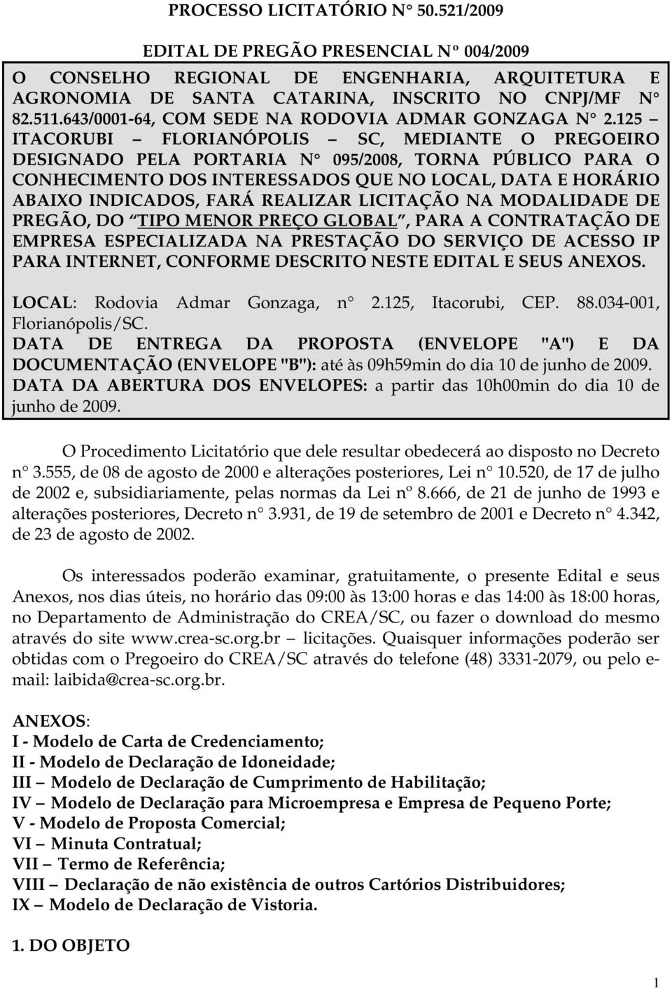 125 ITACORUBI FLORIANÓPOLIS SC, MEDIANTE O PREGOEIRO DESIGNADO PELA PORTARIA N 095/2008, TORNA PÚBLICO PARA O CONHECIMENTO DOS INTERESSADOS QUE NO LOCAL, DATA E HORÁRIO ABAIXO INDICADOS, FARÁ