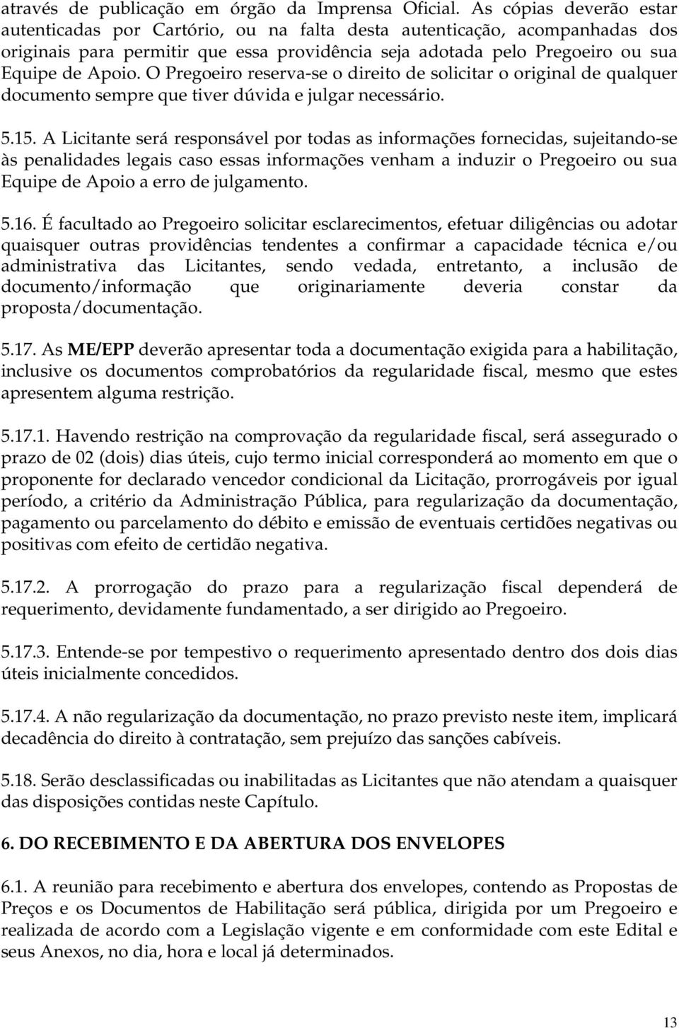 O Pregoeiro reserva-se o direito de solicitar o original de qualquer documento sempre que tiver dúvida e julgar necessário. 5.15.