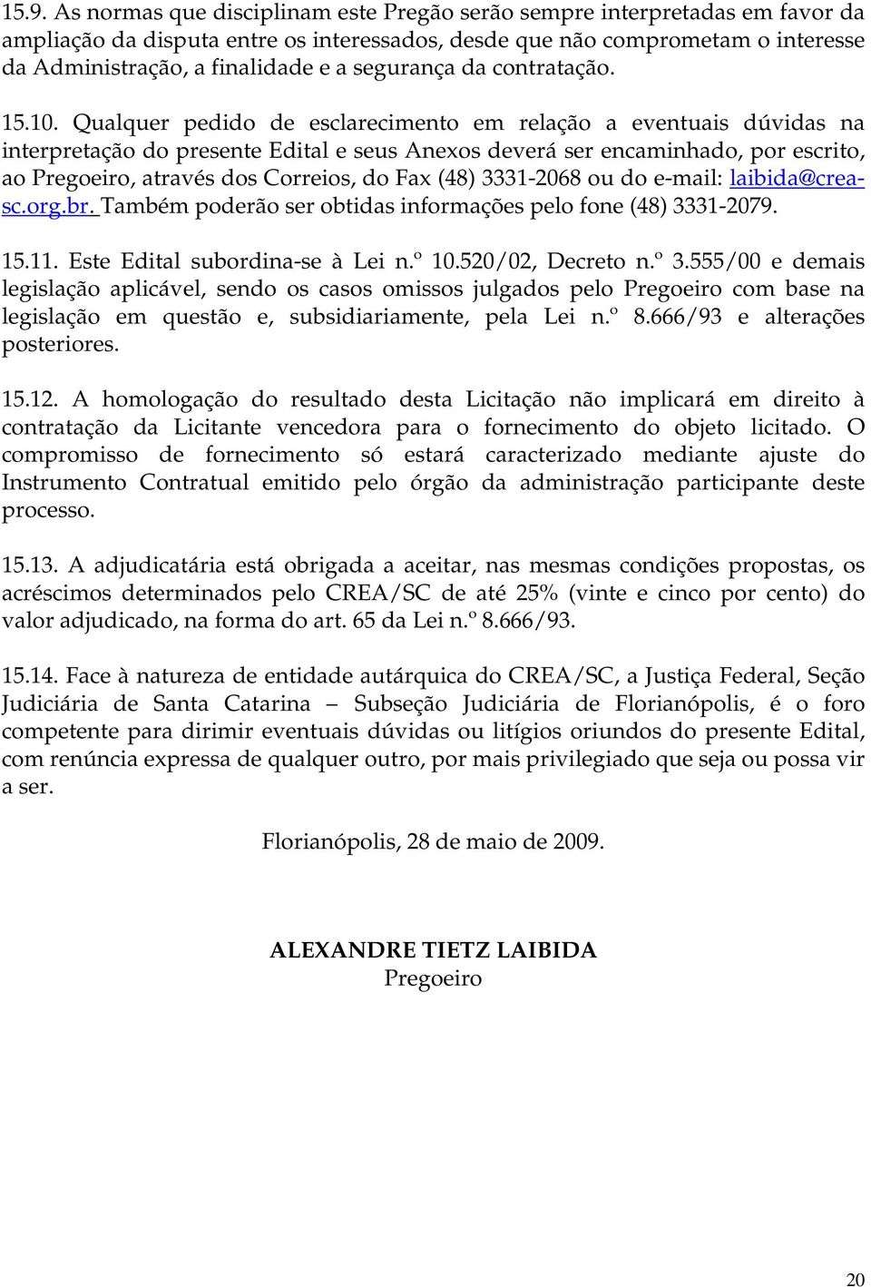 Qualquer pedido de esclarecimento em relação a eventuais dúvidas na interpretação do presente Edital e seus Anexos deverá ser encaminhado, por escrito, ao Pregoeiro, através dos Correios, do Fax (48)