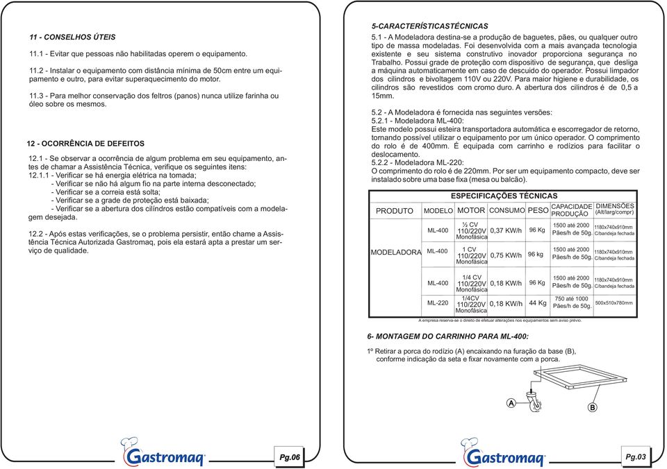 1 - Se observar a ocorrência de algum problema em seu equipamento, antes de chamar a Assistência Técnica, verifique os seguintes itens: 12.1.1 - Verificar se há energia elétrica na tomada; -