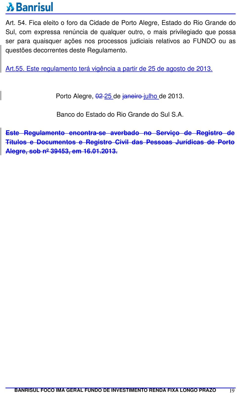 ações nos processos judiciais relativos ao FUNDO ou as questões decorrentes deste Regulamento. Art.55. Este regulamento terá vigência a partir de 25 de agosto de 2013.