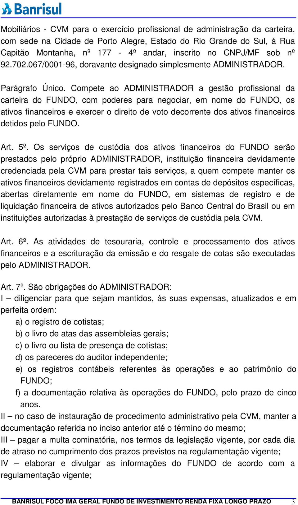 Compete ao ADMINISTRADOR a gestão profissional da carteira do FUNDO, com poderes para negociar, em nome do FUNDO, os ativos financeiros e exercer o direito de voto decorrente dos ativos financeiros