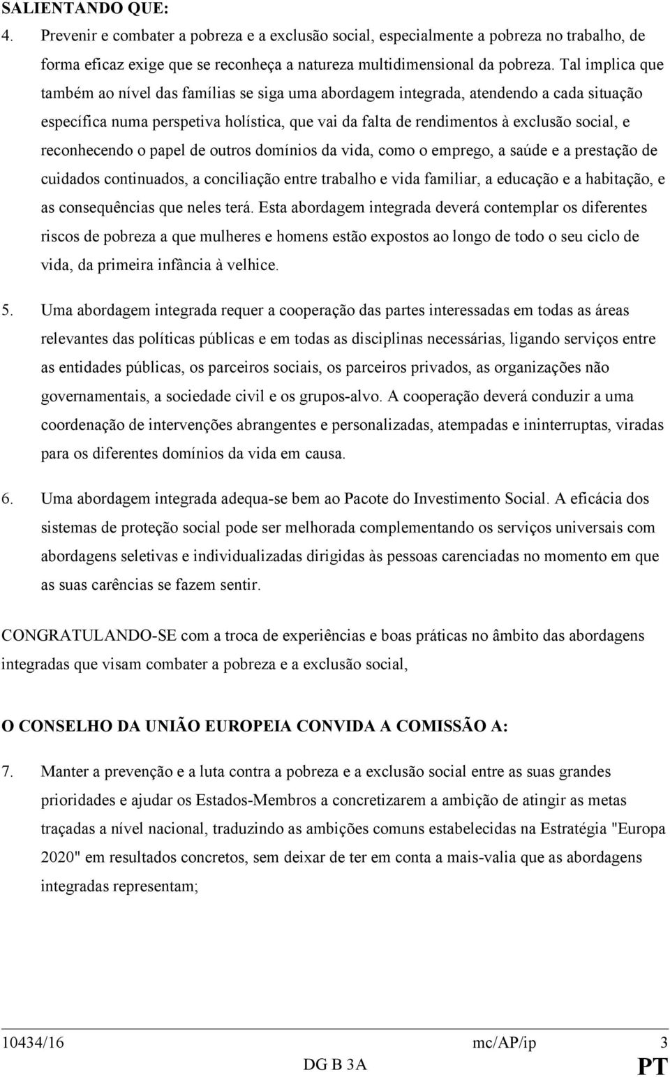 reconhecendo o papel de outros domínios da vida, como o emprego, a saúde e a prestação de cuidados continuados, a conciliação entre trabalho e vida familiar, a educação e a habitação, e as