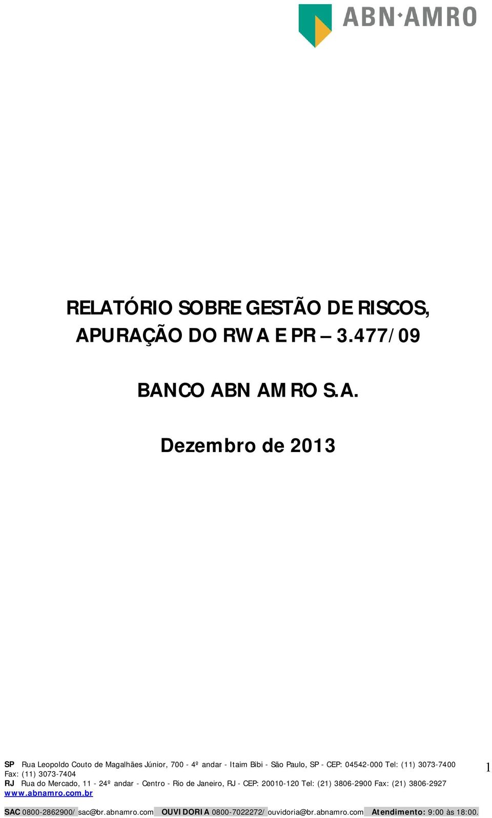(11) 30737404 RJ Rua do Mercado, 11 24º andar Centro Rio de Janeiro, RJ CEP: 20010120 Tel: (21) 38062900 Fax: (21)