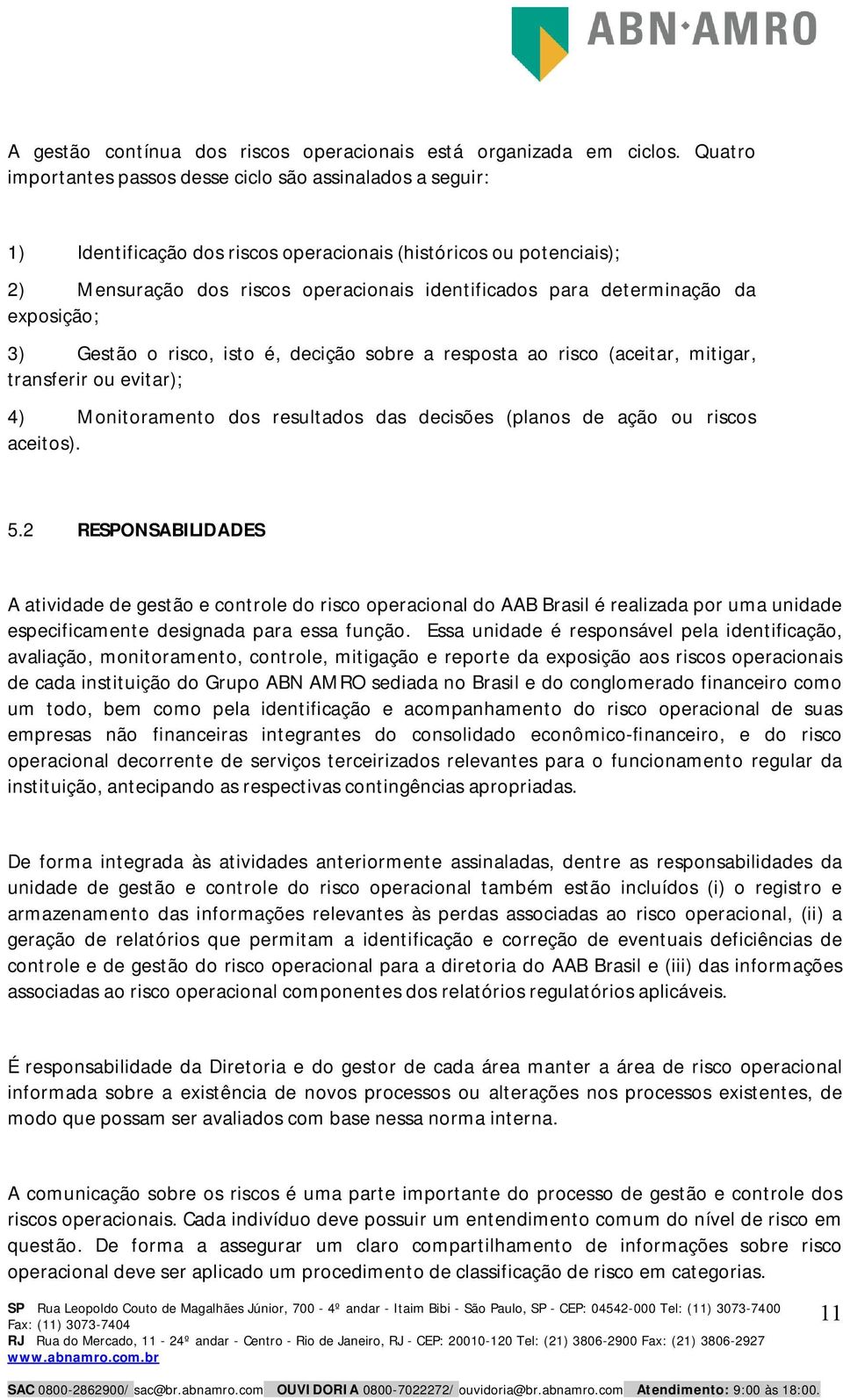 determinação da exposição; 3) Gestão o risco, isto é, decição sobre a resposta ao risco (aceitar, mitigar, transferir ou evitar); 4) Monitoramento dos resultados das decisões (planos de ação ou