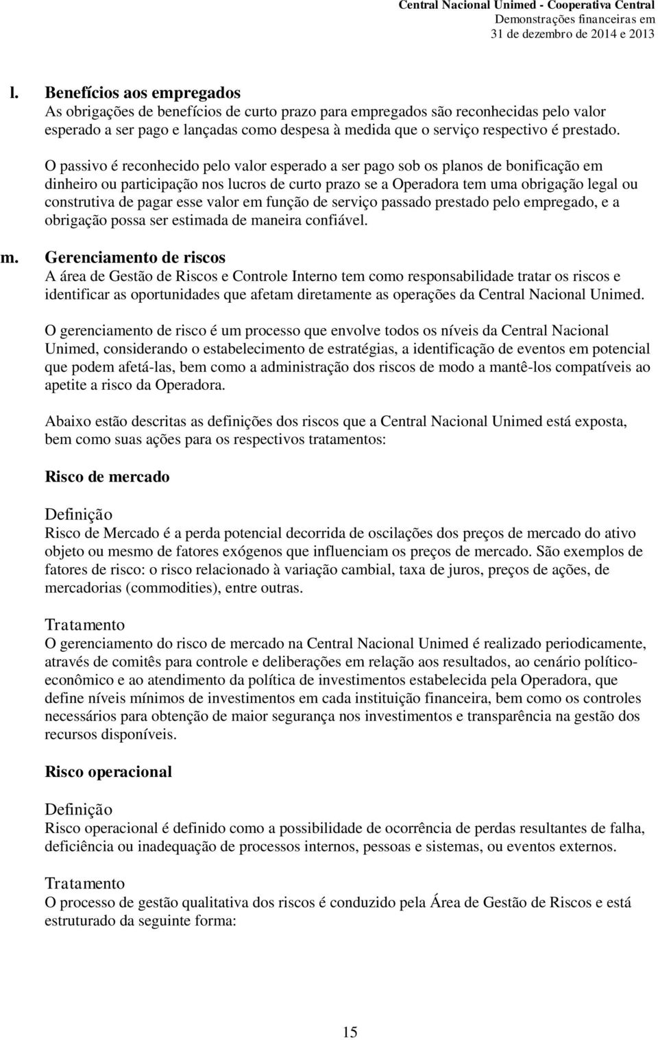 O passivo é reconhecido pelo valor esperado a ser pago sob os planos de bonificação em dinheiro ou participação nos lucros de curto prazo se a Operadora tem uma obrigação legal ou construtiva de