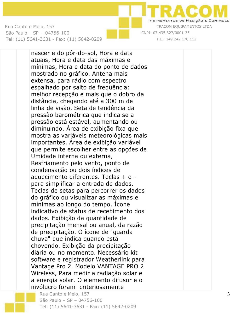 Seta de tendência da pressão barométrica que indica se a pressão está estável, aumentando ou diminuindo. Área de exibição fixa que mostra as variáveis meteorológicas mais importantes.