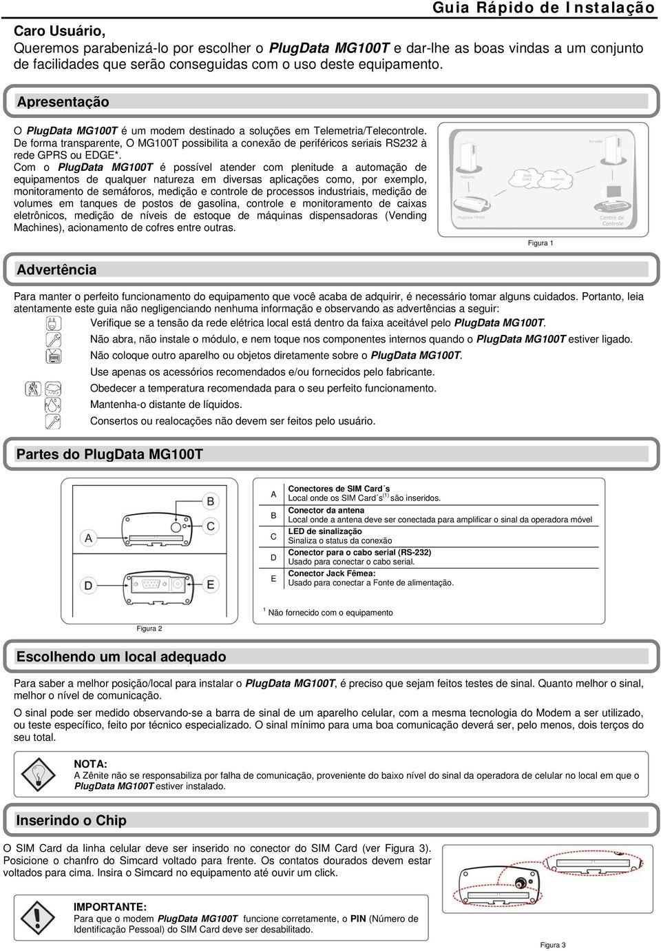 Com o PlugData MG100T é possível atender com plenitude a automação de equipamentos de qualquer natureza em diversas aplicações como, por exemplo, monitoramento de semáforos, medição e controle de