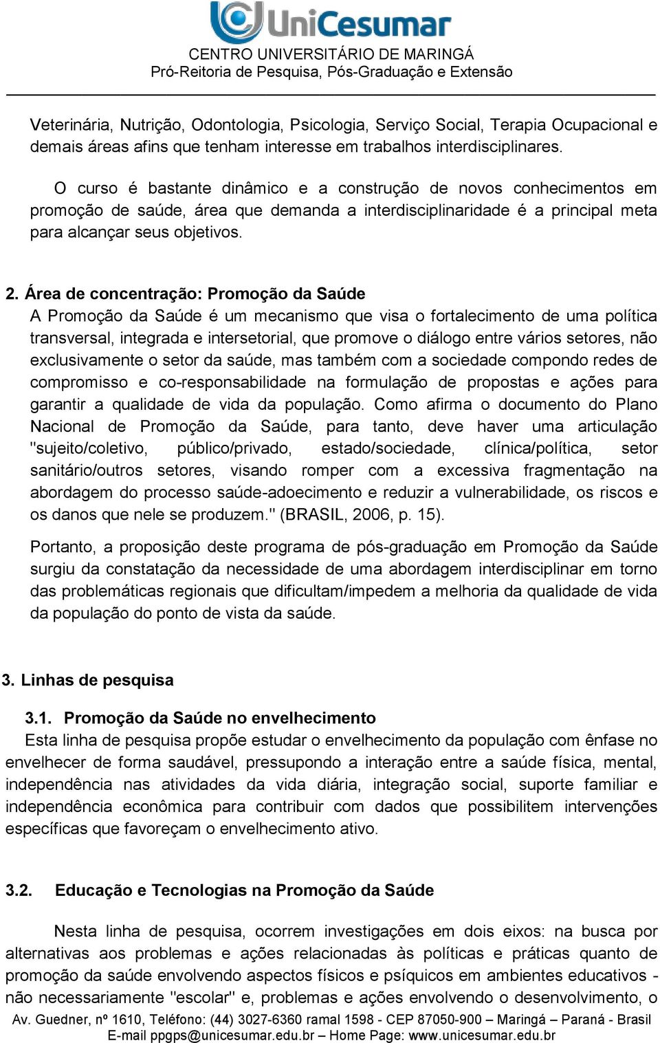 Área de concentração: Promoção da Saúde A Promoção da Saúde é um mecanismo que visa o fortalecimento de uma política transversal, integrada e intersetorial, que promove o diálogo entre vários