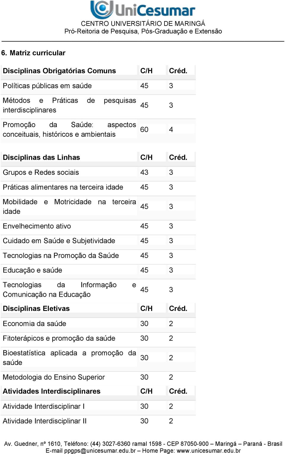 Grupos e Redes sociais 43 3 Práticas alimentares na terceira idade 45 3 Mobilidade e Motricidade na terceira idade 45 3 Envelhecimento ativo 45 3 Cuidado em Saúde e Subjetividade 45 3 Tecnologias na