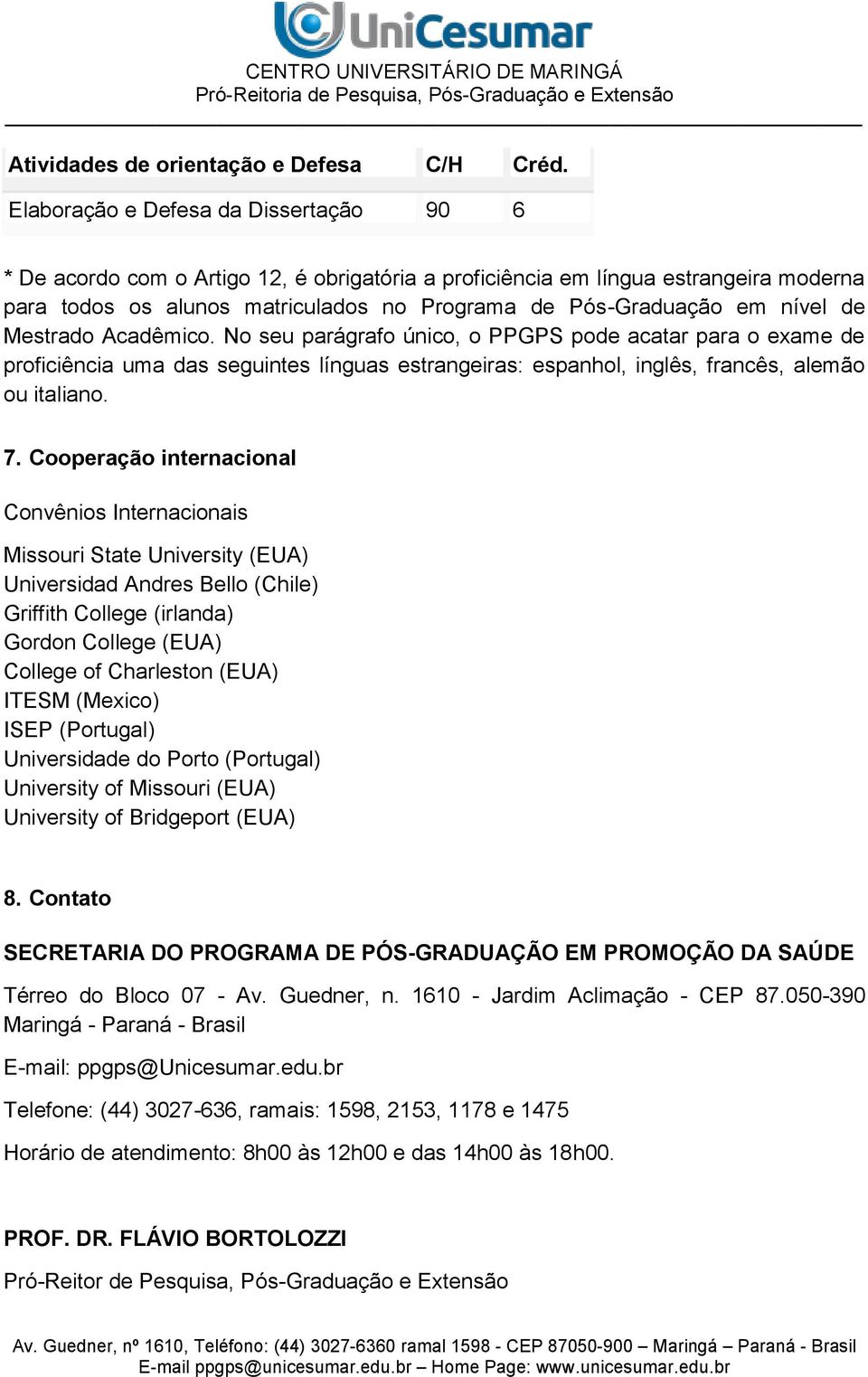 de Mestrado Acadêmico. No seu parágrafo único, o PPGPS pode acatar para o exame de proficiência uma das seguintes línguas estrangeiras: espanhol, inglês, francês, alemão ou italiano. 7.