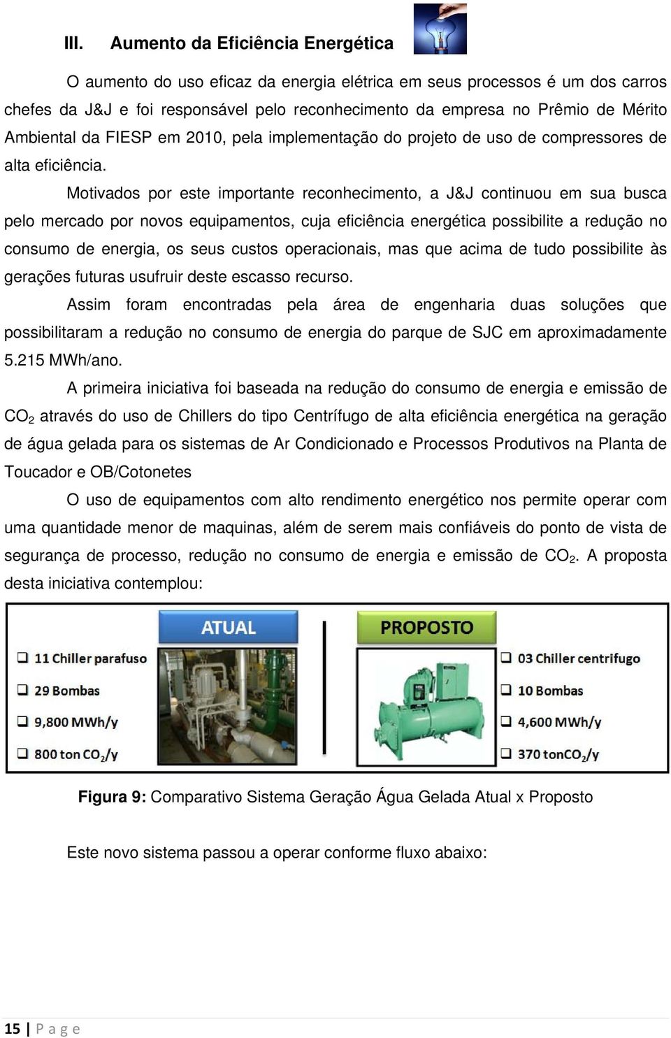 Motivados por este importante reconhecimento, a J&J continuou em sua busca pelo mercado por novos equipamentos, cuja eficiência energética possibilite a redução no consumo de energia, os seus custos