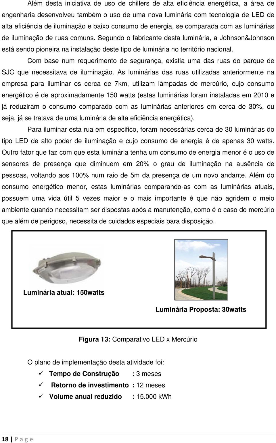 Segundo o fabricante desta luminária, a Johnson&Johnson está sendo pioneira na instalação deste tipo de luminária no território nacional.