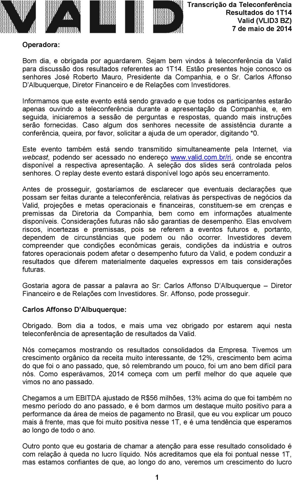 Informamos que este evento está sendo gravado e que todos os participantes estarão apenas ouvindo a teleconferência durante a apresentação da Companhia, e, em seguida, iniciaremos a sessão de