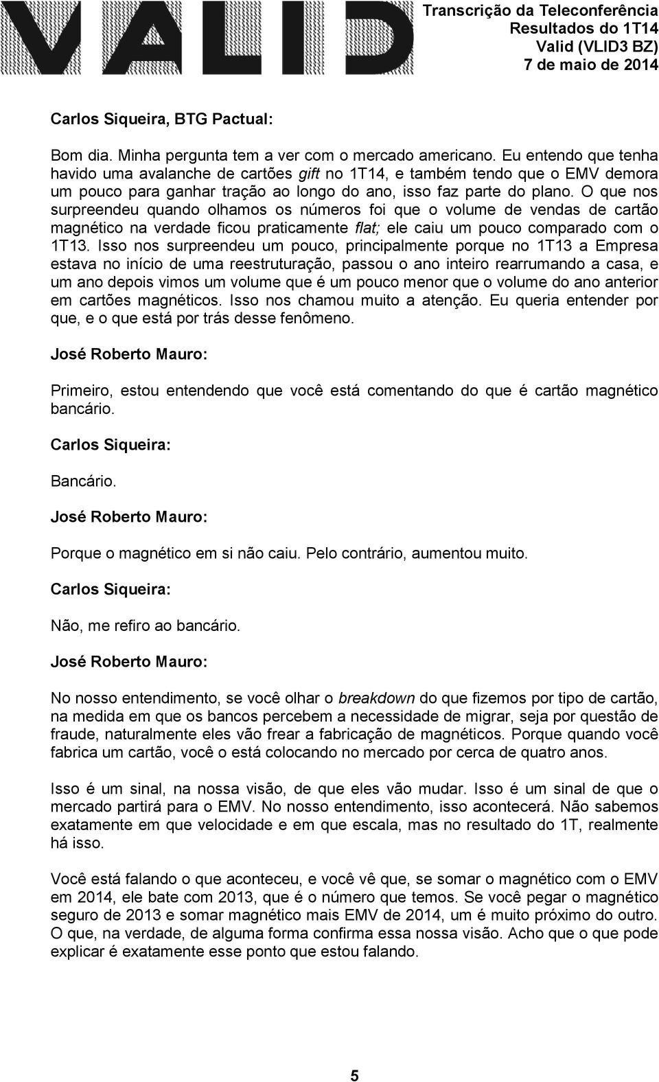 O que nos surpreendeu quando olhamos os números foi que o volume de vendas de cartão magnético na verdade ficou praticamente flat; ele caiu um pouco comparado com o 1T13.