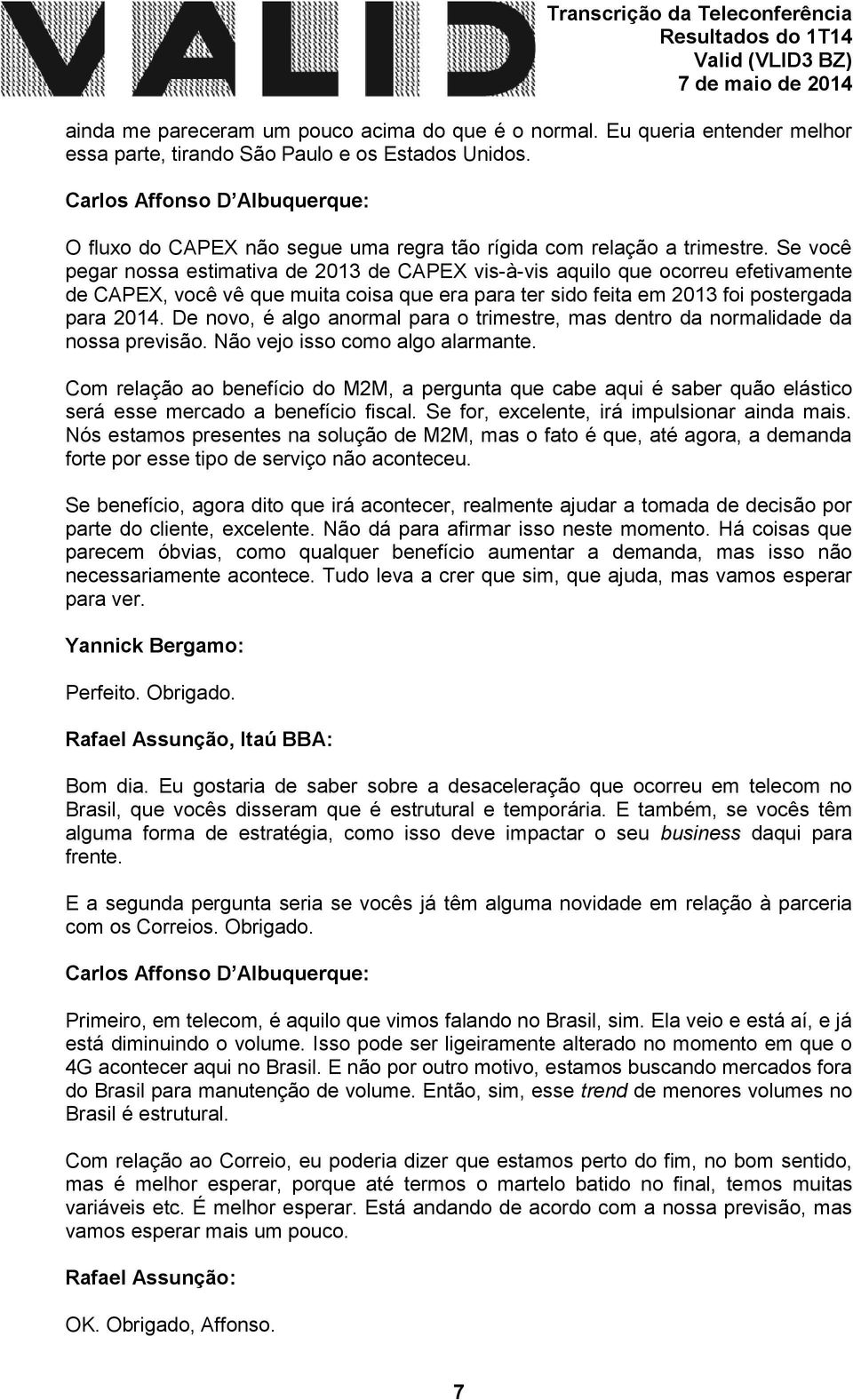 Se você pegar nossa estimativa de 2013 de CAPEX vis-à-vis aquilo que ocorreu efetivamente de CAPEX, você vê que muita coisa que era para ter sido feita em 2013 foi postergada para 2014.