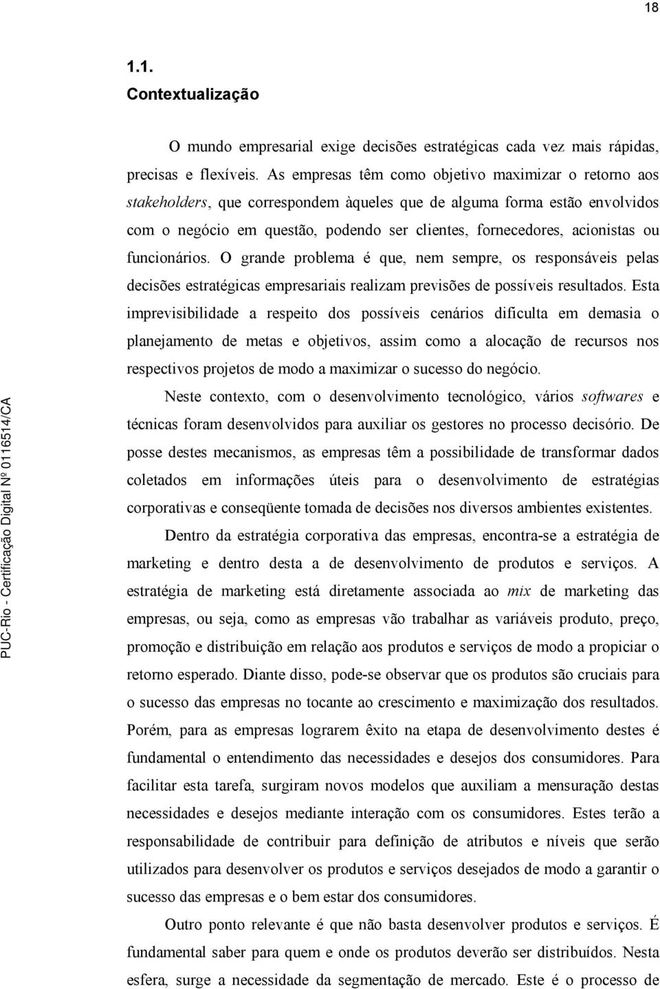 acionistas ou funcionários. O grande problema é que, nem sempre, os responsáveis pelas decisões estratégicas empresariais realizam previsões de possíveis resultados.