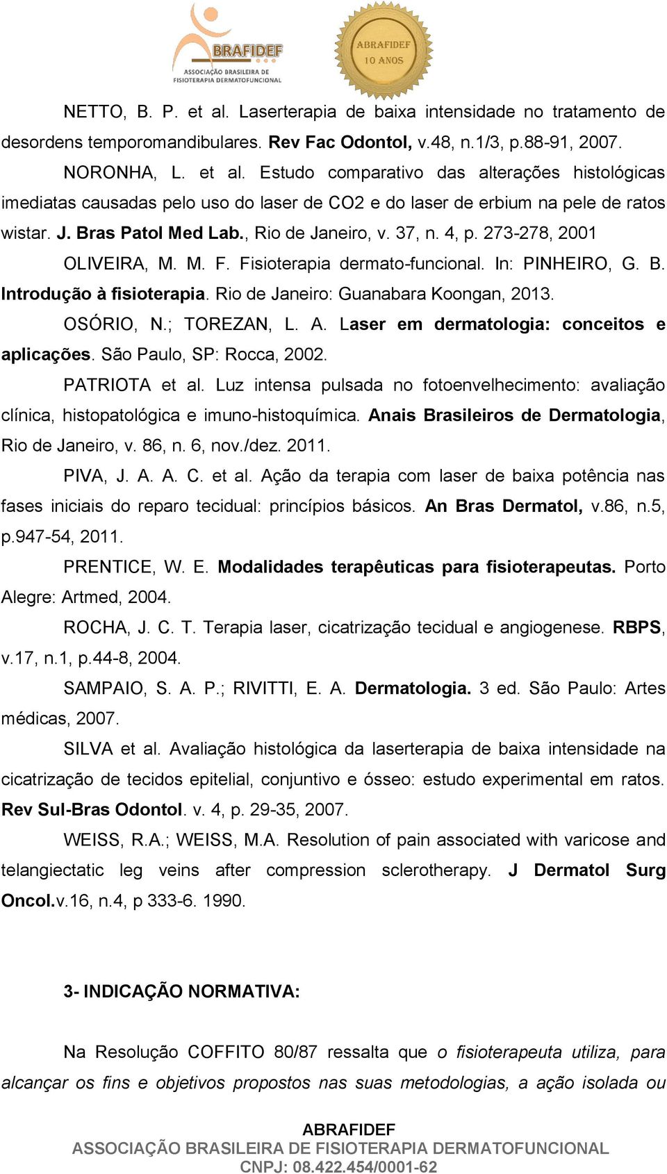 Rio de Janeiro: Guanabara Koongan, 2013. OSÓRIO, N.; TOREZAN, L. A. Laser em dermatologia: conceitos e aplicações. São Paulo, SP: Rocca, 2002. PATRIOTA et al.