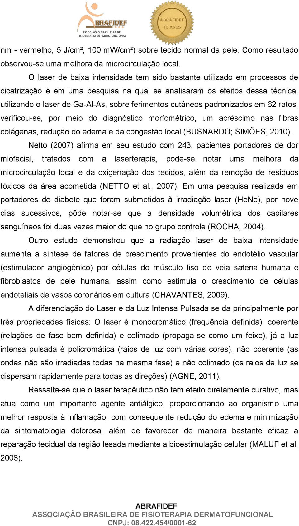 ferimentos cutâneos padronizados em 62 ratos, verificou-se, por meio do diagnóstico morfométrico, um acréscimo nas fibras colágenas, redução do edema e da congestão local (BUSNARDO; SIMÕES, 2010).