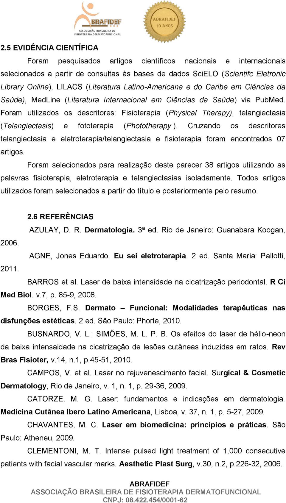 Foram utilizados os descritores: Fisioterapia (Physical Therapy), telangiectasia (Telangiectasis) e fototerapia (Phototherapy ).