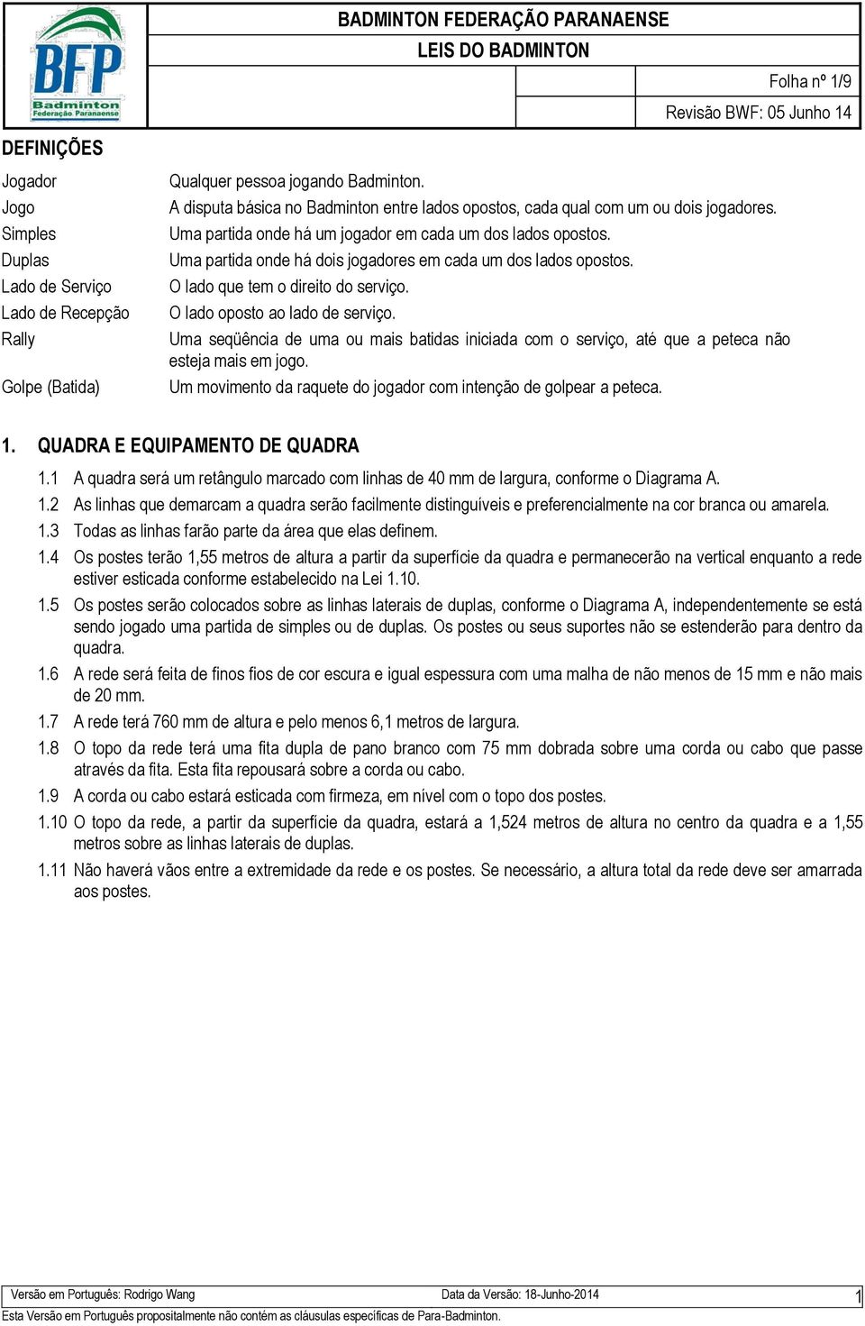 Uma partida onde há dois jogadores em cada um dos lados opostos. O lado que tem o direito do serviço. O lado oposto ao lado de serviço.